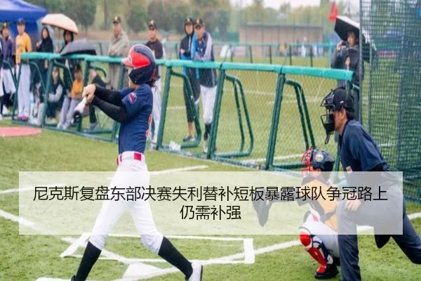 尼克斯复盘东部决赛失利替补短板暴露球队争冠路上仍需补强