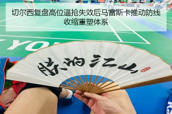 切尔西复盘高位逼抢失效后马雷斯卡推动防线收缩重塑体系