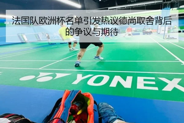 法国队欧洲杯名单引发热议德尚取舍背后的争议与期待